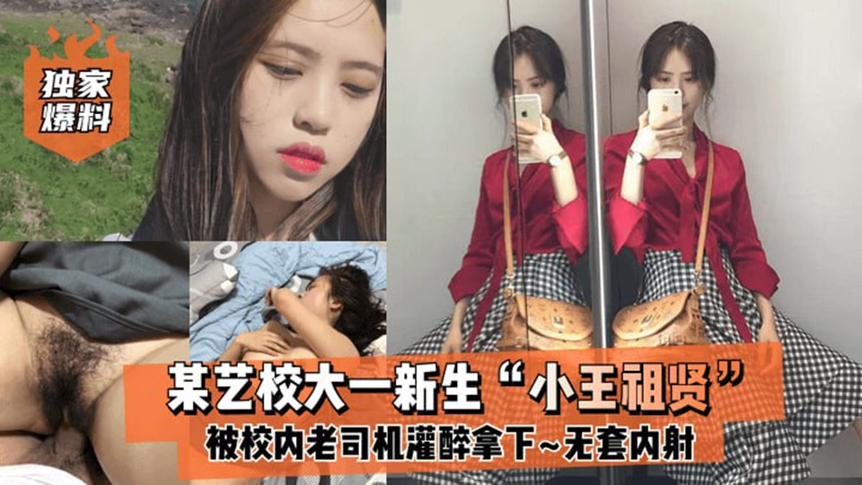 某艺校大一新生【小王祖贤】被校内老司机灌醉拿下，啪啪露脸自拍无套内射